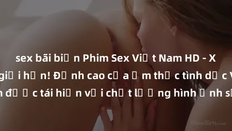 sex bãi biển Phim Sex Việt Nam HD - Xem ngay và không giới hạn! Đỉnh cao của ẩm thực tình dục Việt Nam được tái hiện với chất lượng hình ảnh sắc nét. Hãy thưởng thức ngay!