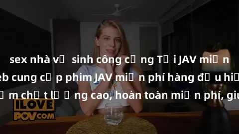 sex nhà vệ sinh công cộng Tải JAV miễn phí: Các trang web cung cấp phim JAV miễn phí hàng đầu hiện nay. Các tác phẩm chất lượng cao, hoàn toàn miễn phí, giúp bạn thỏa mãn niềm đam mê mà không tốn kém.