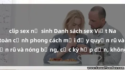 clip sex nữ sinh Danh sách sex Việt Nam không che - Ảnh toàn cảnh phong cách mới đầy quyến rũ và nóng bỏng, cực kỳ hấp dẫn, không thể bỏ qua!