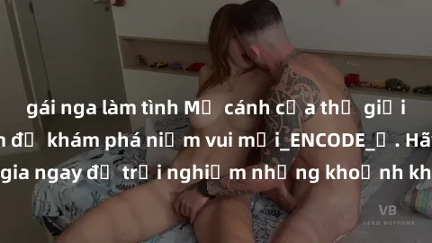 gái nga làm tình Mở cánh cửa thế giới sex MILF Việt Nam để khám phá niềm vui mới_ENCODE_
. Hãy tham gia ngay để trải nghiệm những khoảnh khắc đầy kích thích và đam mê.