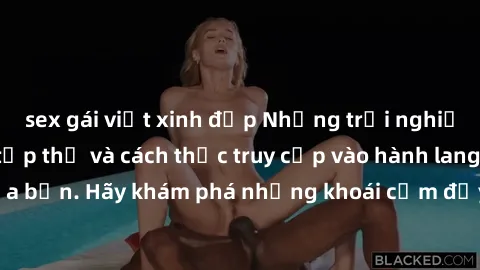 sex gái việt xinh đẹp Những trải nghiệm mới lạ với sex tập thể và cách thức truy cập vào hành lang đam mê của bạn. Hãy khám phá những khoái cảm đầy kích thích với tập thể hấp dẫn!