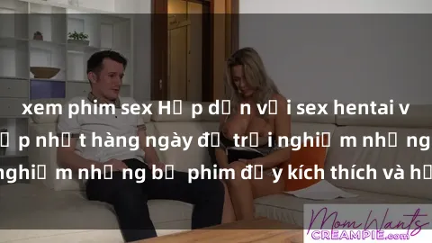 xem phim sex Hấp dẫn với sex hentai vietsub mới nhất, cập nhật hàng ngày để trải nghiệm những bộ phim đầy kích thích và hấp dẫn.