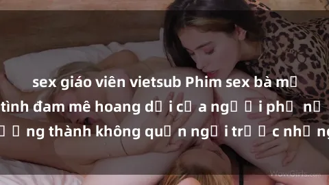 sex giáo viên vietsub Phim sex bà mẹ nóng bỏng, cuộc tình đam mê hoang dại của người phụ nữ trưởng thành không quản ngại trước những khoảnh khắc mãnh liệt