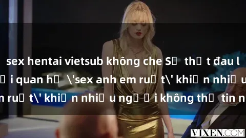 sex hentai vietsub không che Sự thật đau lòng: Bí mật về mối quan hệ 'sex anh em ruột' khiến nhiều người không thể tin nổi