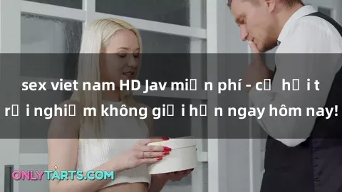 sex viet nam HD Jav miễn phí - cơ hội trải nghiệm không giới hạn ngay hôm nay!
