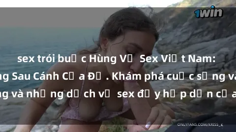 sex trói buộc Hùng Vỹ Sex Việt Nam: Những Bí Mật Đằng Sau Cánh Cửa Đỏ. Khám phá cuộc sống và những dịch vụ sex đầy hấp dẫn của người Việt Nam.