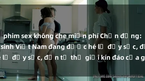 phim sex không che miễn phí Chấn động: Bí mật về sex nữ sinh Việt Nam đang được hé lộ đầy sốc, đến từ thế giới kín đáo của giới trẻ.