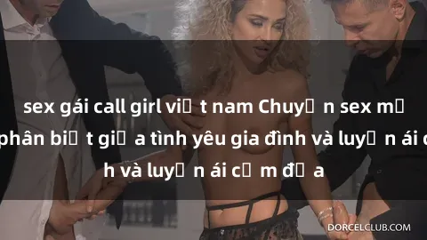 sex gái call girl việt nam Chuyện sex mẹ con: Sự phân biệt giữa tình yêu gia đình và luyến ái cấm địa