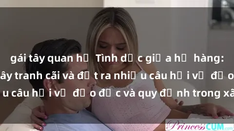 gái tây quan hệ Tình dục giữa họ hàng: Những sự kiện gây tranh cãi và đặt ra nhiều câu hỏi về đạo đức và quy định trong xã hội.