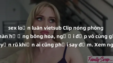 sex loạn luân vietsub Clip nóng phòng tắm: Hít thở nồng nàn hương bông hoa, người đẹp vô cùng gợi cảm và quyến rũ khiến ai cũng phải say đắm. Xem ngay để trải nghiệm điều đặc biệt!