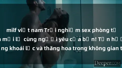 milf việt nam Trải nghiệm sex phòng tắm đầy kích thích và mới lạ cùng người yêu của bạn! Tận hưởng khoái lạc và thăng hoa trong không gian tắm ấm áp và gợi cảm.