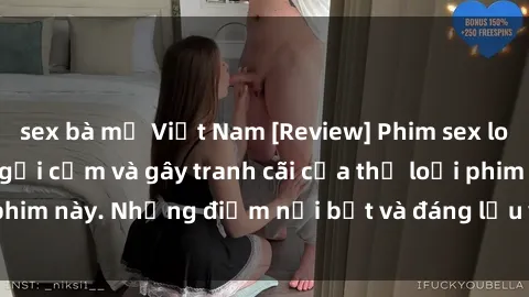 sex bà mẹ Việt Nam [Review] Phim sex loli: Đánh giá về sự gợi cảm và gây tranh cãi của thể loại phim này. Những điểm nổi bật và đáng lưu ý khi xem phim loli.
