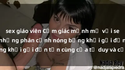 sex giáo viên Cảm giác mạnh mẽ với sex BDSM không che: những phân cảnh nóng bỏng khơi gợi đến tận cùng của tư duy và cơ thể.