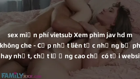 sex miễn phí vietsub Xem phim jav hd miễn phí đỉnh cao không che - Cập nhật liên tục những bộ phim sex hay nhất, chất lượng cao chỉ có tại website chuyên nghiệp hàng đầu.
