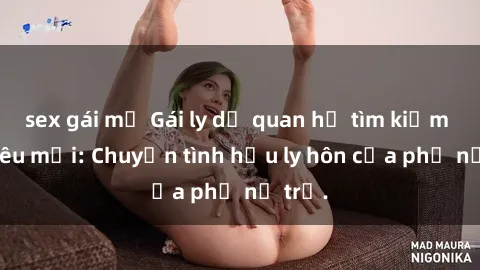 sex gái mỹ Gái ly dị quan hệ tìm kiếm tình yêu mới: Chuyện tình hậu ly hôn của phụ nữ trẻ.