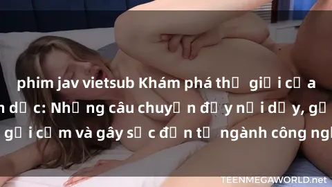 phim jav vietsub Khám phá thế giới của phim sex nô lệ tình dục: Những câu chuyện đầy nổi dậy, gợi cảm và gây sốc đến từ ngành công nghiệp giải trí đen tối