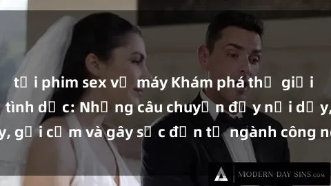 tải phim sex về máy Khám phá thế giới của phim sex nô lệ tình dục: Những câu chuyện đầy nổi dậy, gợi cảm và gây sốc đến từ ngành công nghiệp giải trí đen tối
