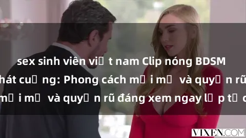 sex sinh viên việt nam Clip nóng BDSM khiến người xem phát cuồng: Phong cách mới mẻ và quyến rũ đáng xem ngay lập tức!