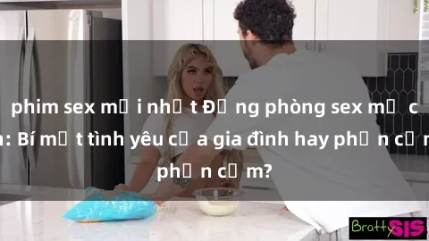 phim sex mới nhất Động phòng sex mẹ con: Bí mật tình yêu của gia đình hay phản cảm?