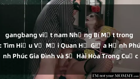 gangbang việt nam Những Bí Mật trong Tình Dục Gia Đình: Tìm Hiểu Về Mối Quan Hệ Giữa Hạnh Phúc Gia Đình và Sự Hài Hòa Trong Cuộc Sống Tình Dục
