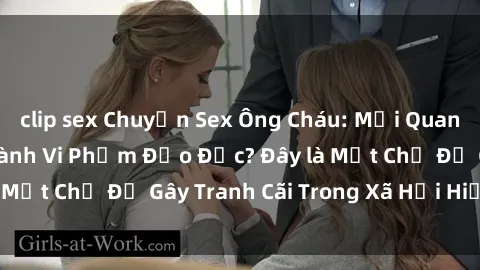 clip sex Chuyện Sex Ông Cháu: Mối Quan Hệ Gia Đình Hay Hành Vi Phạm Đạo Đức? Đây là Một Chủ Đề Gây Tranh Cãi Trong Xã Hội Hiện Nay.
