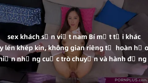 sex khách sạn việt nam Bí mật tại khách sạn: Phòng quay lén khép kín, không gian riêng tư hoàn hảo để thực hiện những cuộc trò chuyện và hành động không bị người khác phát hiện.