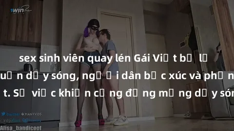 sex sinh viên quay lén Gái Việt bị lộ clip sex khiến dư luận dậy sóng, người dân bức xúc và phản đối gay gắt. Sự việc khiến cộng đồng mạng dậy sóng và yêu cầu xử lý nghiêm ngặt.