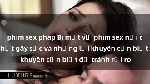 phim sex pháp Bí mật về phim sex nơi công cộng: Sự thật gây sốc và những lời khuyên cần biết để tránh rủi ro