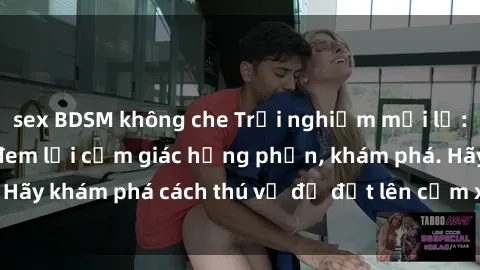 sex BDSM không che Trải nghiệm mới lạ: Sex trong xe hơi đem lại cảm giác hưng phấn, khám phá. Hãy khám phá cách thú vị để đốt lên cảm xúc trong cuộc tình!