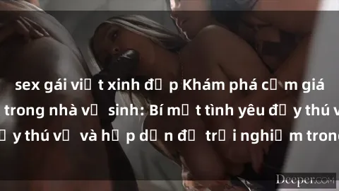 sex gái việt xinh đẹp Khám phá cảm giác mới mẻ với sex trong nhà vệ sinh: Bí mật tình yêu đầy thú vị và hấp dẫn để trải nghiệm trong đêm hôm nay!