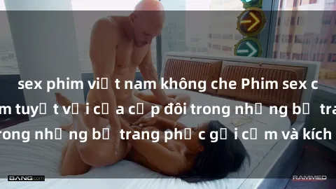 sex phim việt nam không che Phim sex cosplay: Trải nghiệm tuyệt vời của cặp đôi trong những bộ trang phục gợi cảm và kích thích
