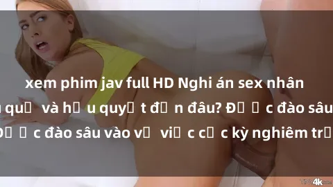 xem phim jav full HD Nghi án sex nhân viên nhà hàng: Hậu quả và hậu quyết đến đâu? Được đào sâu vào vụ việc cực kỳ nghiêm trọng này.