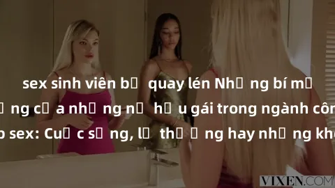 sex sinh viên bị quay lén Những bí mật đằng sau cuộc sống của những nữ hầu gái trong ngành công nghiệp sex: Cuộc sống, lẽ thường hay những khó khăn mà họ phải đối mặt.