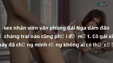 sex nhân viên văn phòng Gái Nga dâm đãng khiến tim bất cứ chàng trai nào cũng phải đỏ mặt. Cô gái xinh đẹp này đã chứng minh rằng không ai có thể cưỡng lại khi cô làm tình đắm say.