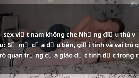 sex việt nam không che Những điều thú vị về sex ở Bắc Âu: Sự mở cửa đầu tiên, giới tính và vai trò quan trọng của giáo dục tình dục trong các quốc gia này.