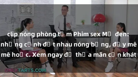 clip nóng phòng tắm Phim sex Mỹ đen: phút mãnh liệt với những cảnh địt nhau nóng bỏng, đầy mê hoặc. Xem ngay để thỏa mãn cơn khát tình dục của bạn!