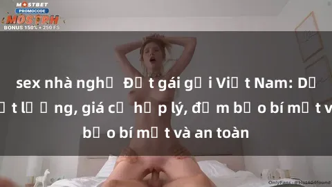 sex nhà nghỉ Đặt gái gọi Việt Nam: Dịch vụ chất lượng, giá cả hợp lý, đảm bảo bí mật và an toàn