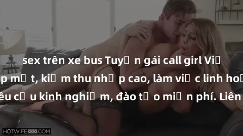 sex trên xe bus Tuyển gái call girl Việt Nam gợi cảm, đẹp mắt, kiếm thu nhập cao, làm việc linh hoạt, không yêu cầu kinh nghiệm, đào tạo miễn phí. Liên hệ ngay để biết thêm chi tiết!