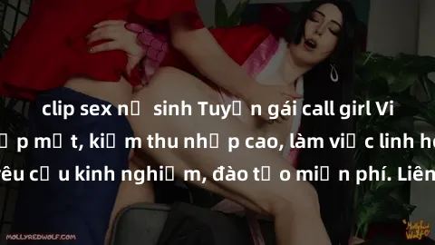 clip sex nữ sinh Tuyển gái call girl Việt Nam gợi cảm, đẹp mắt, kiếm thu nhập cao, làm việc linh hoạt, không yêu cầu kinh nghiệm, đào tạo miễn phí. Liên hệ ngay để biết thêm chi tiết!