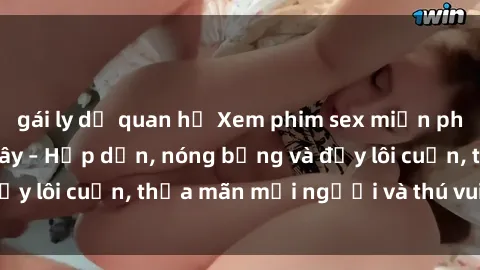 gái ly dị quan hệ Xem phim sex miễn phí online ngay tại đây – Hấp dẫn, nóng bỏng và đầy lôi cuốn, thỏa mãn mọi người và thú vui của bạn!
