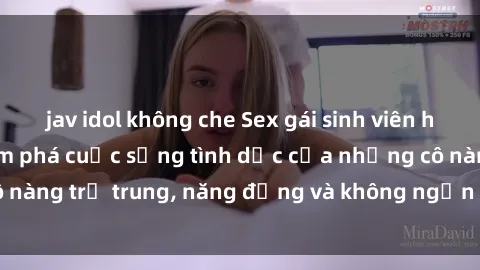 jav idol không che Sex gái sinh viên hot nhất: Cùng khám phá cuộc sống tình dục của những cô nàng trẻ trung, năng động và không ngần ngại thử nghiệm!