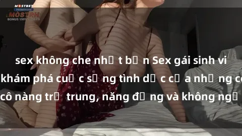 sex không che nhật bản Sex gái sinh viên hot nhất: Cùng khám phá cuộc sống tình dục của những cô nàng trẻ trung, năng động và không ngần ngại thử nghiệm!