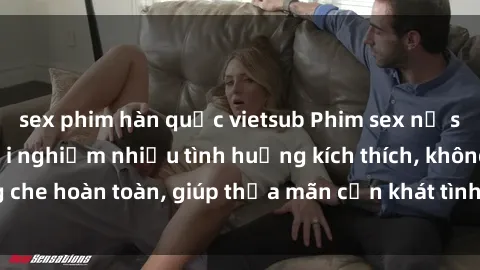 sex phim hàn quốc vietsub Phim sex nữ sinh mới nhất: Trải nghiệm nhiều tình huống kích thích, không che hoàn toàn, giúp thỏa mãn cơn khát tình dục của các bạn trẻ