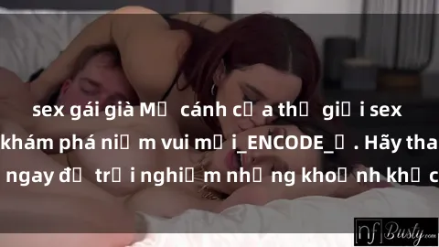 sex gái già Mở cánh cửa thế giới sex MILF Việt Nam để khám phá niềm vui mới_ENCODE_. Hãy tham gia ngay để trải nghiệm những khoảnh khắc đầy kích thích và đam mê.