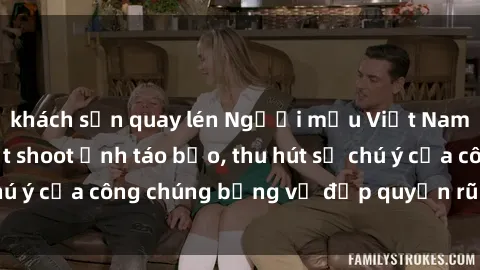 khách sạn quay lén Người mẫu Việt Nam gây sốt với loạt shoot ảnh táo bạo, thu hút sự chú ý của công chúng bằng vẻ đẹp quyến rũ và gợi cảm.