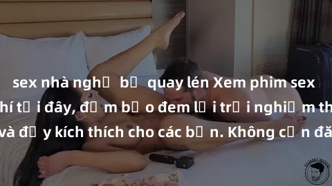sex nhà nghỉ bị quay lén Xem phim sex không che miễn phí tại đây, đảm bảo đem lại trải nghiệm thú vị và đầy kích thích cho các bạn. Không cần đăng ký, hoàn toàn miễn phí.